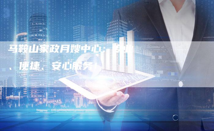 马鞍山家政月嫂中心：专业、便捷、安心服务！