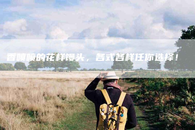 香喷喷的花样馒头，各式各样任你选择！-住家保姆月嫂服务_家政保洁钟点工家政服务_速上门月嫂网首页