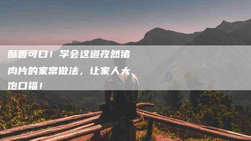 酥香可口！学会这道孜然猪肉片的家常做法，让家人大饱口福！-住家保姆月嫂服务_家政保洁钟点工家政服务_速上门月嫂网首页
