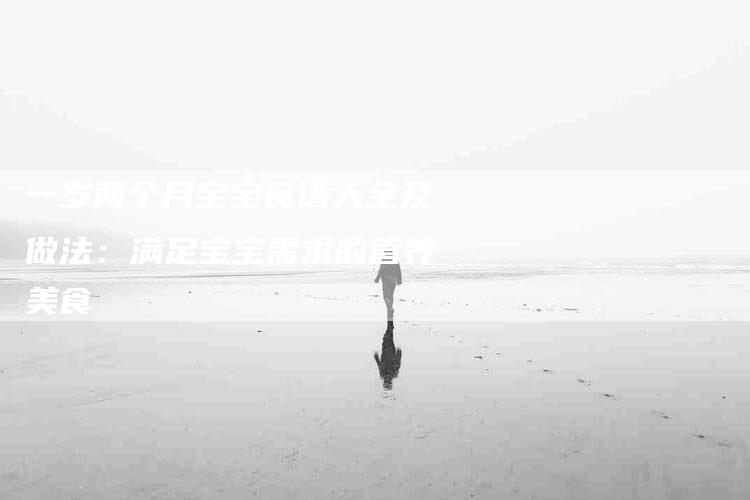 一岁两个月宝宝食谱大全及做法：满足宝宝需求的营养美食-住家保姆月嫂服务_家政保洁钟点工家政服务_速上门月嫂网首页