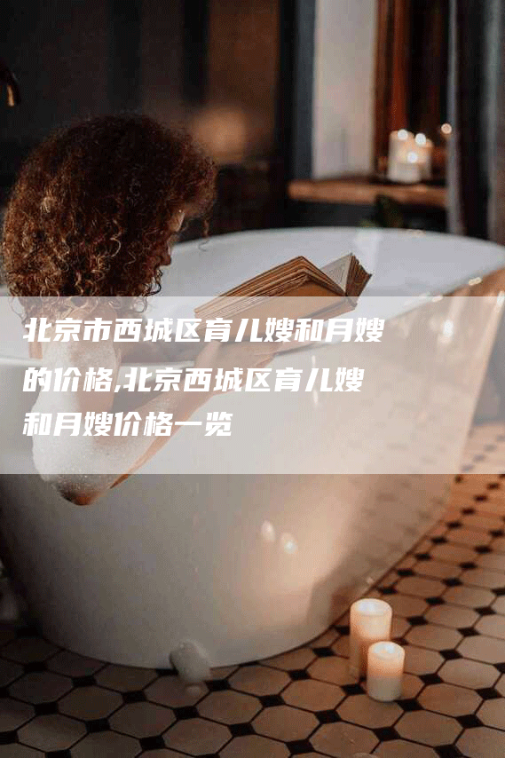 北京市西城区育儿嫂和月嫂的价格,北京西城区育儿嫂和月嫂价格一览-住家保姆月嫂服务_家政保洁钟点工家政服务_速上门月嫂网首页