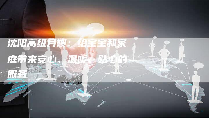 沈阳高级月嫂：给宝宝和家庭带来安心、温暖、贴心的服务-住家保姆月嫂服务_家政保洁钟点工家政服务_速上门月嫂网首页