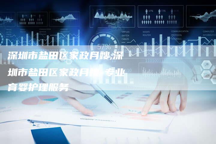 深圳市盐田区家政月嫂,深圳市盐田区家政月嫂-专业育婴护理服务