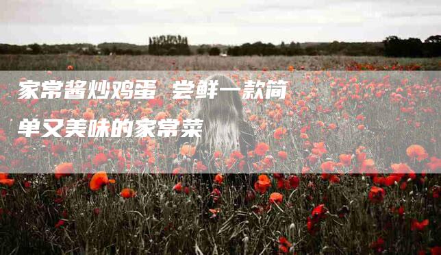 家常酱炒鸡蛋 尝鲜一款简单又美味的家常菜