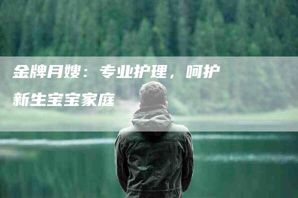 金牌月嫂：专业护理，呵护新生宝宝家庭