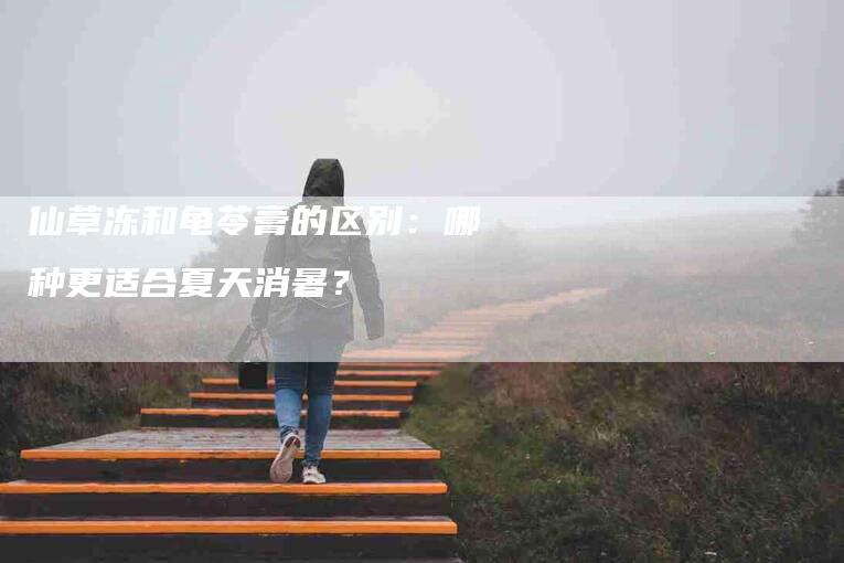 仙草冻和龟苓膏的区别：哪种更适合夏天消暑？