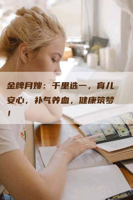 金牌月嫂：千里选一，育儿安心，补气养血，健康筑梦！
