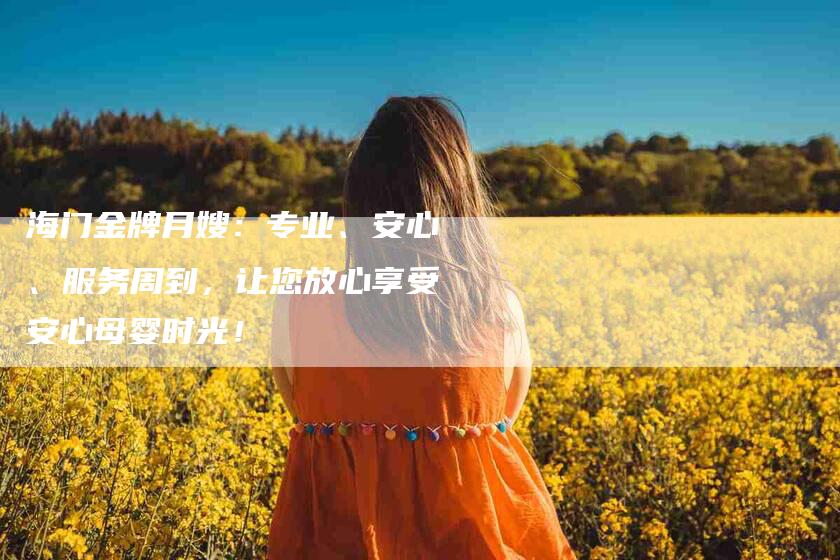 海门金牌月嫂：专业、安心、服务周到，让您放心享受安心母婴时光！-住家保姆月嫂服务_家政保洁钟点工家政服务_速上门月嫂网首页