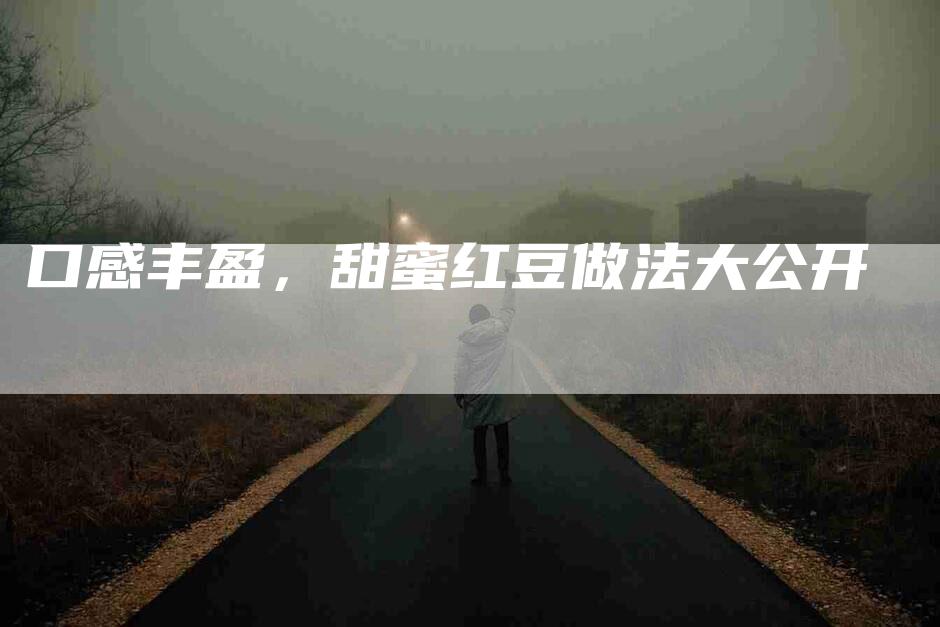 口感丰盈，甜蜜红豆做法大公开
