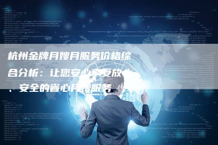 杭州金牌月嫂月服务价格综合分析：让您安心享受放心、安全的省心月嫂服务