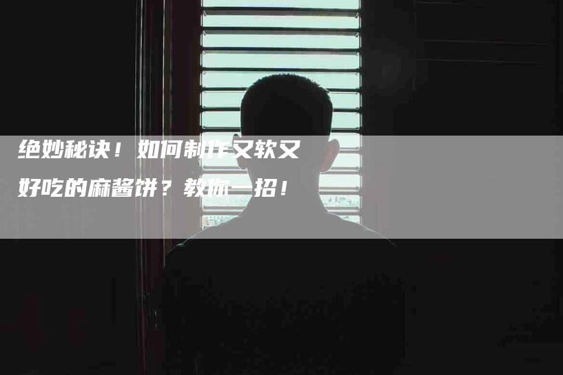 绝妙秘诀！如何制作又软又好吃的麻酱饼？教你一招！-住家保姆月嫂服务_家政保洁钟点工家政服务_速上门月嫂网首页