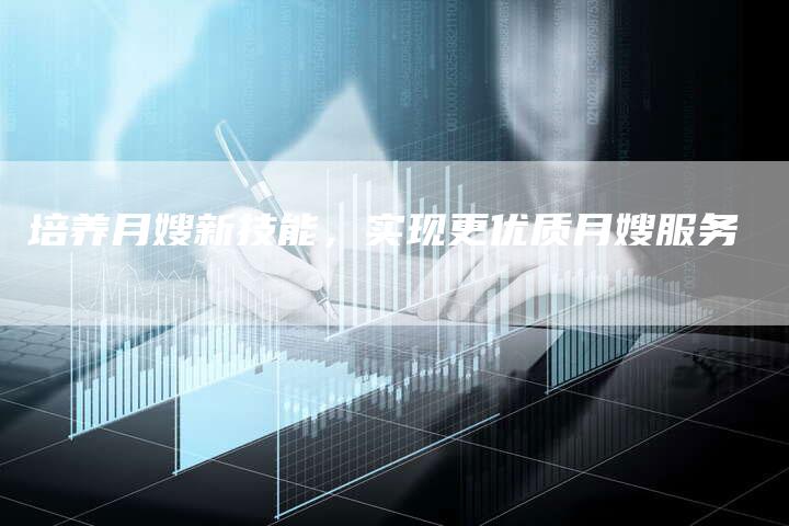 培养月嫂新技能，实现更优质月嫂服务