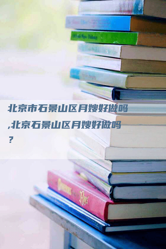 北京市石景山区月嫂好做吗,北京石景山区月嫂好做吗？-住家保姆月嫂服务_家政保洁钟点工家政服务_速上门月嫂网首页