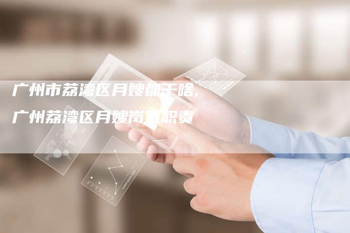 广州市荔湾区月嫂都干啥,广州荔湾区月嫂岗位职责