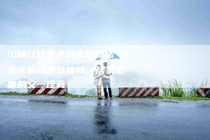 川味红烧带鱼的家常做法 重庆麻辣香味独特，居家必备的又一佳肴