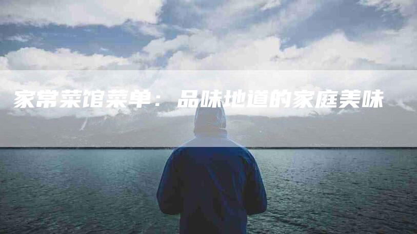 家常菜馆菜单：品味地道的家庭美味