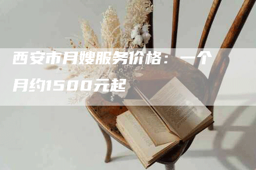 西安市月嫂服务价格：一个月约1500元起