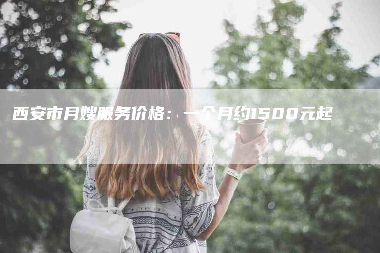 西安市月嫂服务价格：一个月约1500元起-住家保姆月嫂服务_家政保洁钟点工家政服务_速上门月嫂网首页