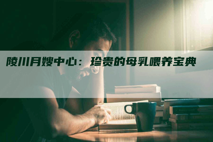 陵川月嫂中心：珍贵的母乳喂养宝典