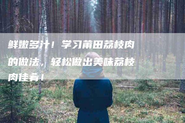 鲜嫩多汁！学习莆田荔枝肉的做法，轻松做出美味荔枝肉佳肴！-住家保姆月嫂服务_家政保洁钟点工家政服务_速上门月嫂网首页