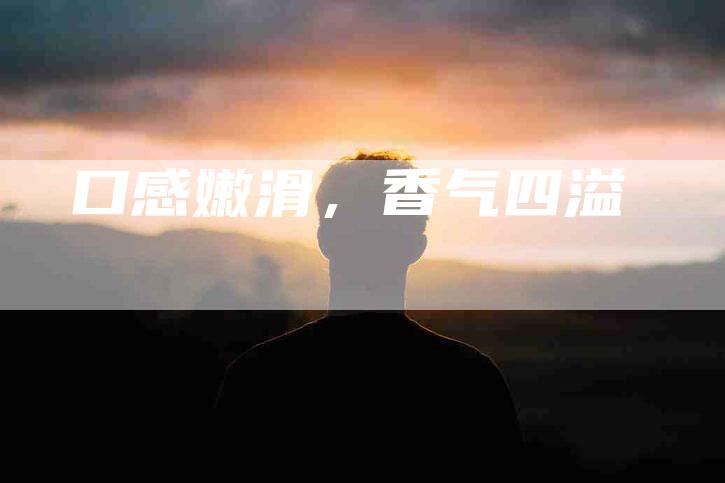 口感嫩滑，香气四溢