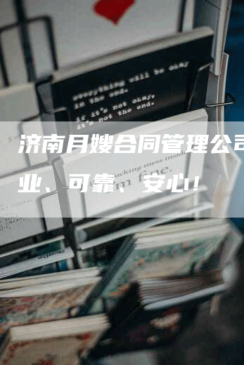 济南月嫂合同管理公司：专业、可靠、安心！
