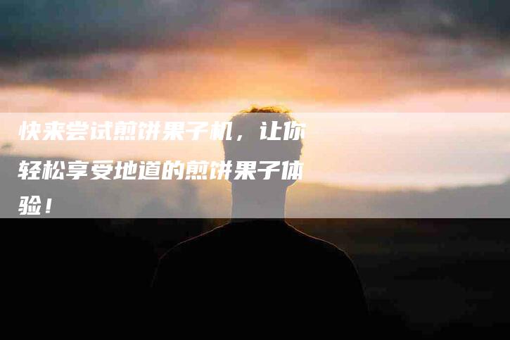 快来尝试煎饼果子机，让你轻松享受地道的煎饼果子体验！-住家保姆月嫂服务_家政保洁钟点工家政服务_速上门月嫂网首页