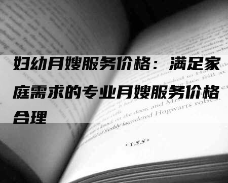 妇幼月嫂服务价格：满足家庭需求的专业月嫂服务价格合理-速上门月嫂网