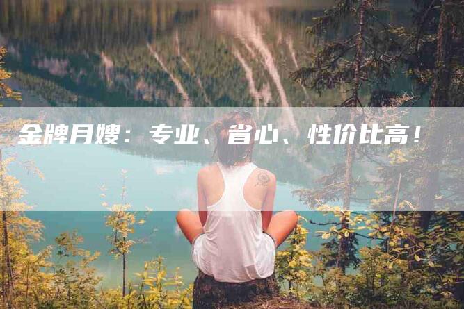 金牌月嫂：专业、省心、性价比高！