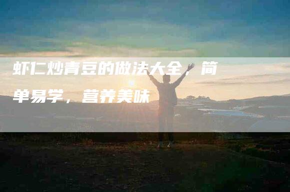 虾仁炒青豆的做法大全，简单易学，营养美味