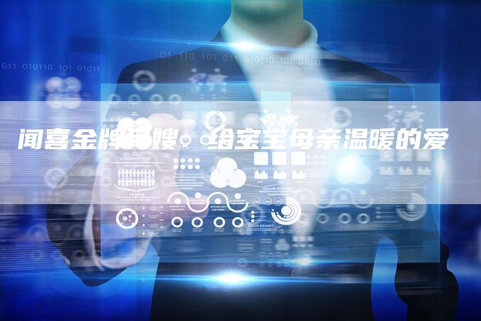 闻喜金牌月嫂：给宝宝母亲温暖的爱-住家保姆月嫂服务_家政保洁钟点工家政服务_速上门月嫂网首页