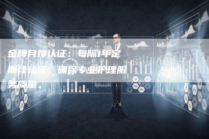 金牌月嫂认证：每隔1年定期续认证，确保专业护理服务质量。