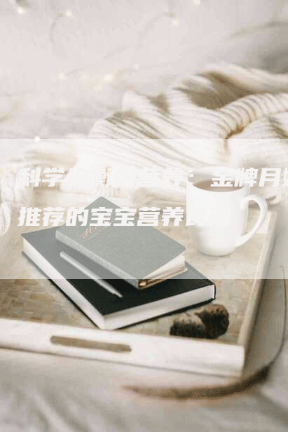 科学均衡的营养：金牌月嫂推荐的宝宝营养食谱
