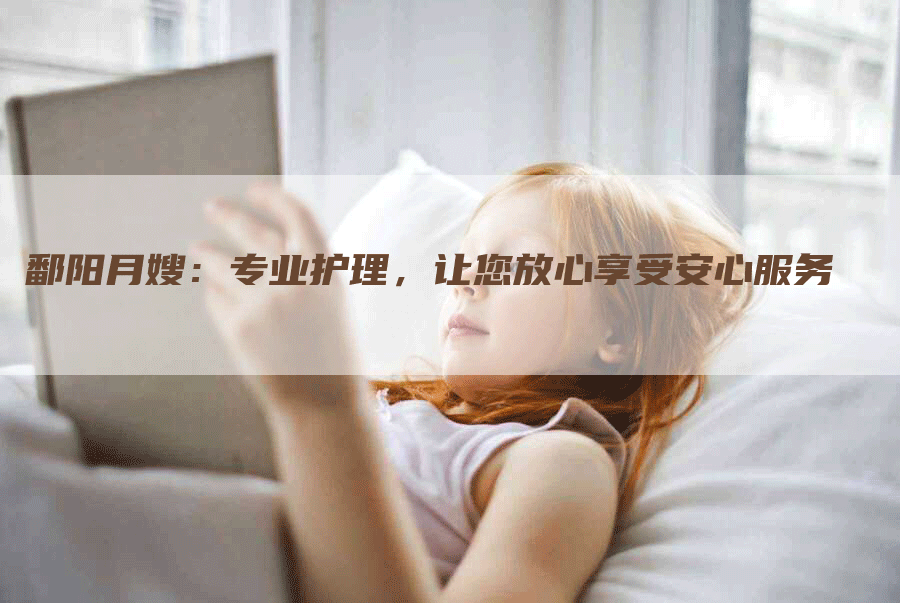 鄱阳月嫂：专业护理，让您放心享受安心服务
