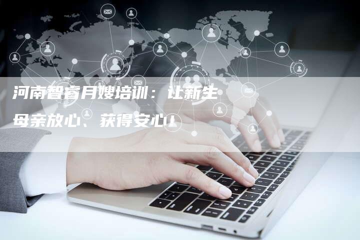 河南智睿月嫂培训：让新生母亲放心、获得安心！
