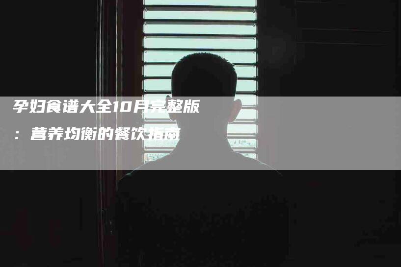 孕妇食谱大全10月完整版：营养均衡的餐饮指南-住家保姆月嫂服务_家政保洁钟点工家政服务_速上门月嫂网首页