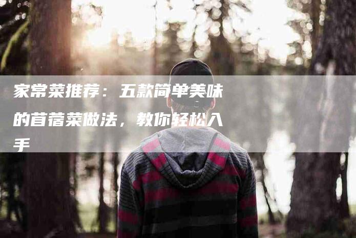 家常菜推荐：五款简单美味的苜蓿菜做法，教你轻松入手-住家保姆月嫂服务_家政保洁钟点工家政服务_速上门月嫂网首页