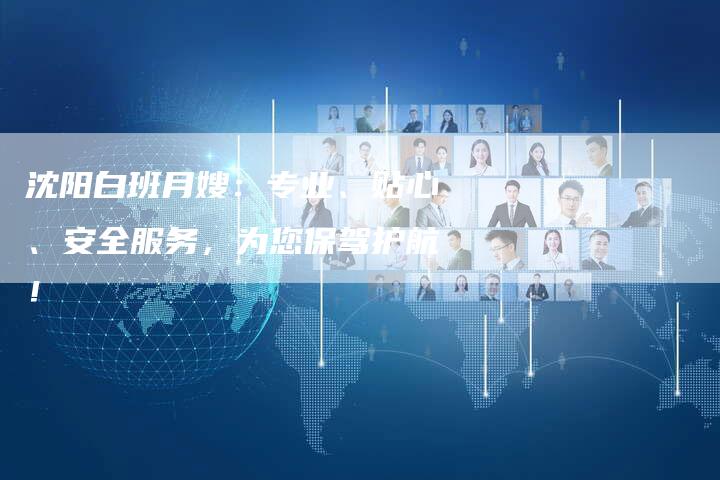 沈阳白班月嫂：专业、贴心、安全服务，为您保驾护航！-住家保姆月嫂服务_家政保洁钟点工家政服务_速上门月嫂网首页
