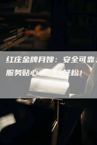 红庄金牌月嫂：安全可靠、服务贴心、省心轻松！