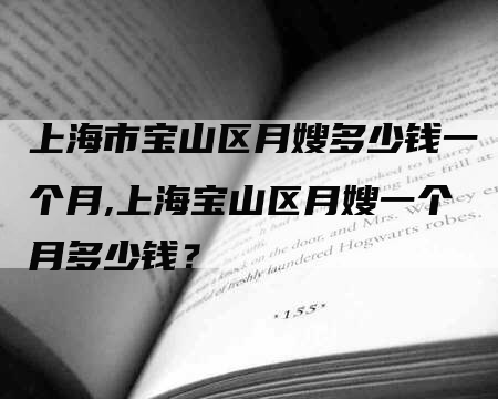 上海市宝山区月嫂多少钱一个月,上海宝山区月嫂一个月多少钱？-住家保姆月嫂服务_家政保洁钟点工家政服务_速上门月嫂网首页