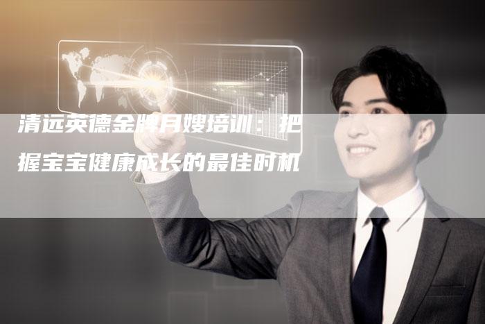 清远英德金牌月嫂培训：把握宝宝健康成长的最佳时机
