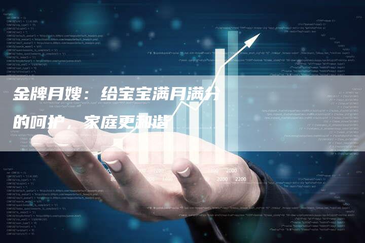 金牌月嫂：给宝宝满月满分的呵护，家庭更和谐-住家保姆月嫂服务_家政保洁钟点工家政服务_速上门月嫂网首页