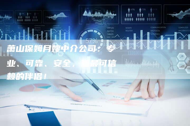 萧山保姆月嫂中介公司：专业、可靠、安全，您最可信赖的伴侣！-住家保姆月嫂服务_家政保洁钟点工家政服务_速上门月嫂网首页