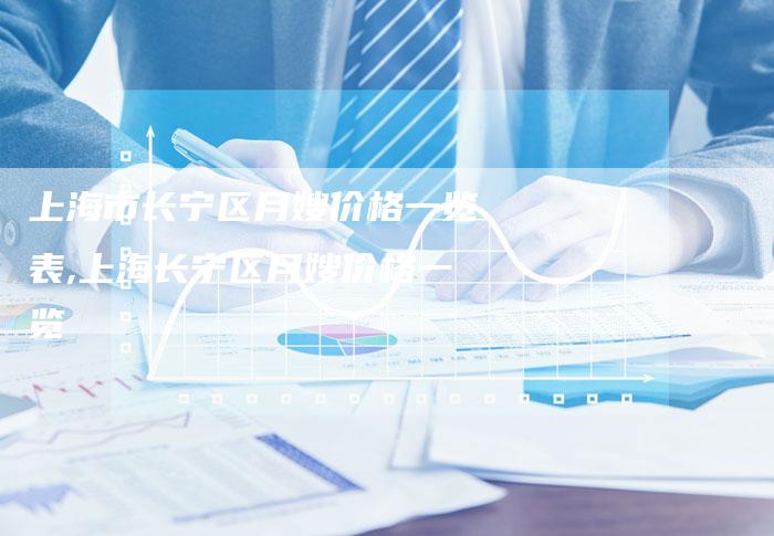 上海市长宁区月嫂价格一览表,上海长宁区月嫂价格一览