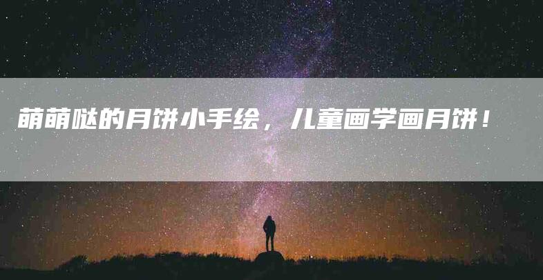 萌萌哒的月饼小手绘，儿童画学画月饼！