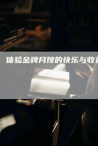 体验金牌月嫂的快乐与收获-住家保姆月嫂服务_家政保洁钟点工家政服务_速上门月嫂网首页