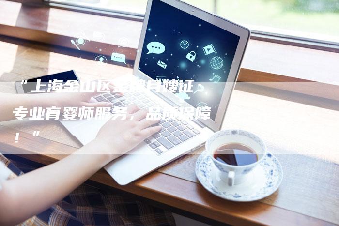 “上海金山区金牌月嫂证：专业育婴师服务，品质保障！”