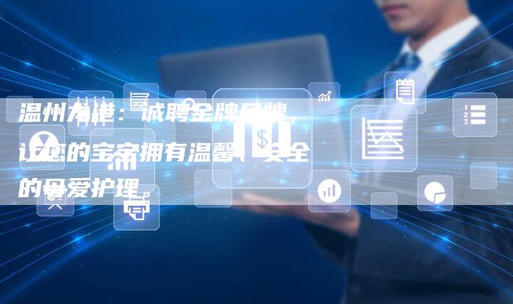 温州龙港：诚聘金牌月嫂，让您的宝宝拥有温馨、安全的母爱护理。-住家保姆月嫂服务_家政保洁钟点工家政服务_速上门月嫂网首页