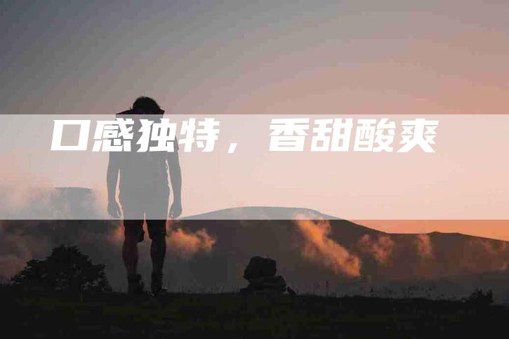 口感独特，香甜酸爽