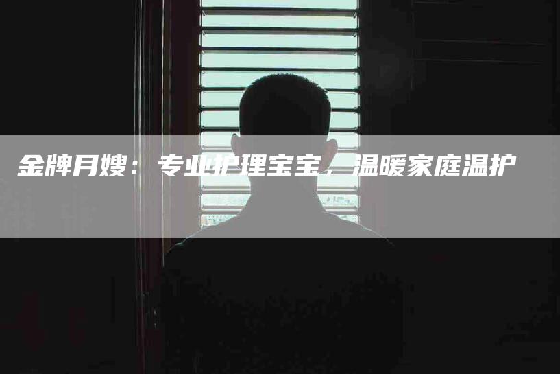 金牌月嫂：专业护理宝宝，温暖家庭温护